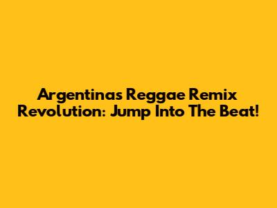 Argentina's Reggae Remix Revolution: Jump Into The Beat!