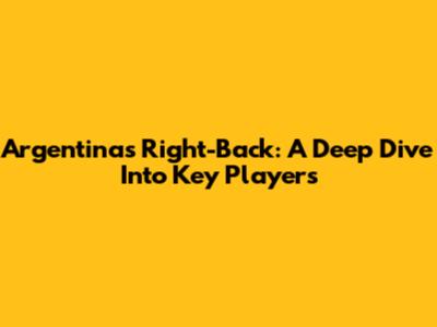 Argentina's Right-Back: A Deep Dive Into Key Players