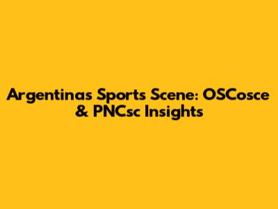 Argentina's Sports Scene: OSCosce & PNCsc Insights