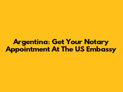 Argentina: Get Your Notary Appointment At The US Embassy