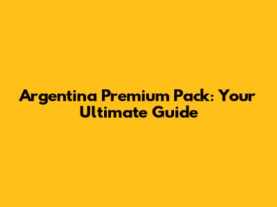 Argentina Premium Pack: Your Ultimate Guide