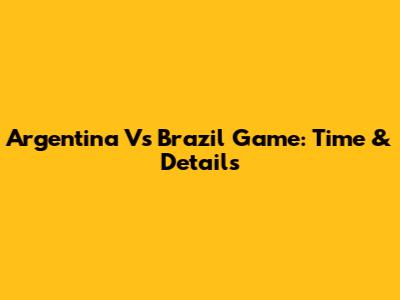 Argentina Vs Brazil Game: Time & Details