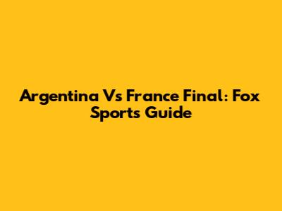 Argentina Vs France Final: Fox Sports Guide