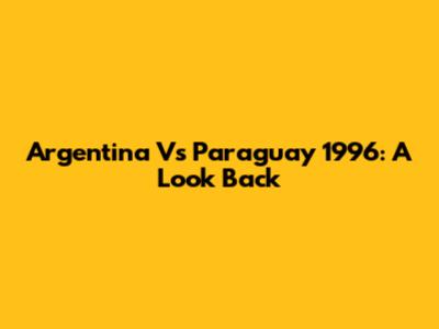 Argentina Vs Paraguay 1996: A Look Back