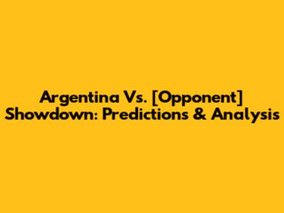 Argentina Vs. [Opponent] Showdown: Predictions & Analysis