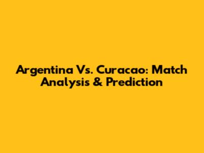 Argentina Vs. Curacao: Match Analysis & Prediction