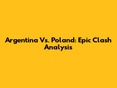 Argentina Vs. Poland: Epic Clash Analysis