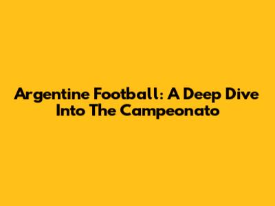 Argentine Football: A Deep Dive Into The Campeonato
