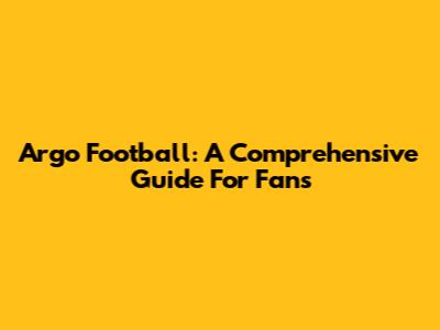Argo Football: A Comprehensive Guide For Fans