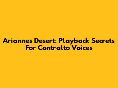 Arianne's Desert: Playback Secrets For Contralto Voices