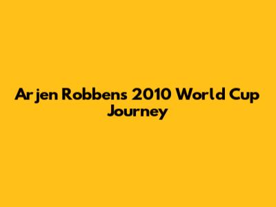 Arjen Robben's 2010 World Cup Journey