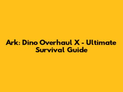 Ark: Dino Overhaul X - Ultimate Survival Guide
