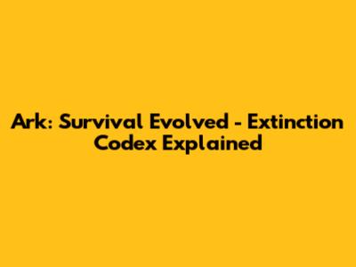 Ark: Survival Evolved - Extinction Codex Explained