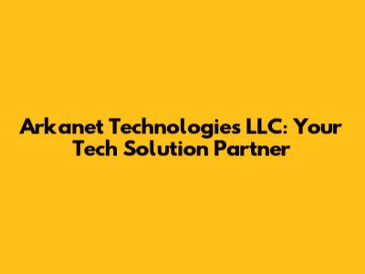 Arkanet Technologies LLC: Your Tech Solution Partner