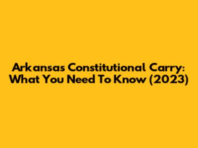 Arkansas Constitutional Carry: What You Need To Know (2023)