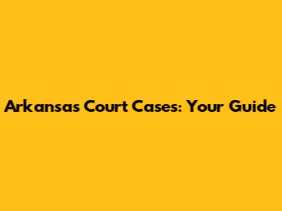 Arkansas Court Cases: Your Guide