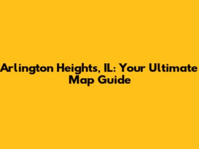 Arlington Heights, IL: Your Ultimate Map Guide