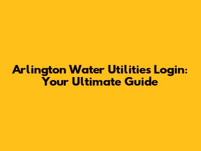 Arlington Water Utilities Login: Your Ultimate Guide