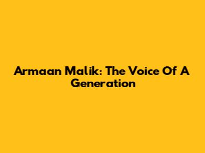 Armaan Malik: The Voice Of A Generation