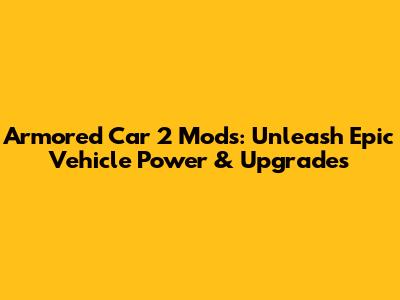 Armored Car 2 Mods: Unleash Epic Vehicle Power & Upgrades