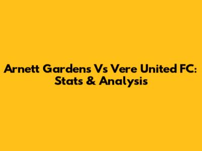 Arnett Gardens Vs Vere United FC: Stats & Analysis