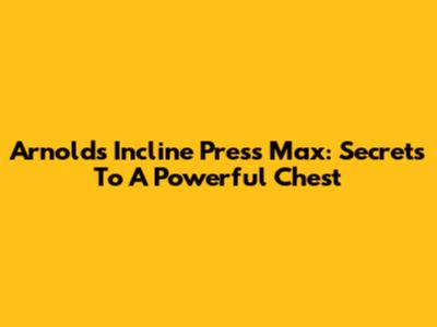 Arnold's Incline Press Max: Secrets To A Powerful Chest
