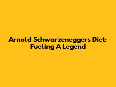 Arnold Schwarzenegger's Diet: Fueling A Legend