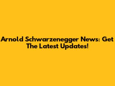 Arnold Schwarzenegger News: Get The Latest Updates!