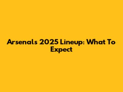 Arsenal's 2025 Lineup: What To Expect