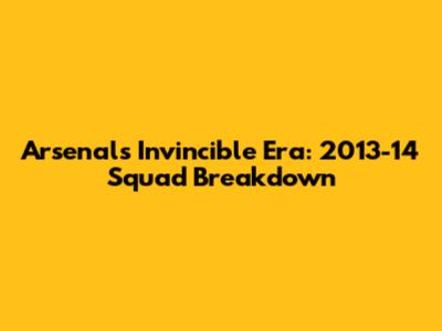 Arsenal's Invincible Era: 2013-14 Squad Breakdown