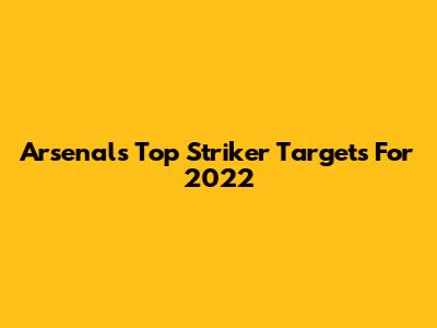 Arsenal's Top Striker Targets For 2022