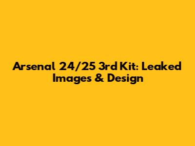 Arsenal 24/25 3rd Kit: Leaked Images & Design