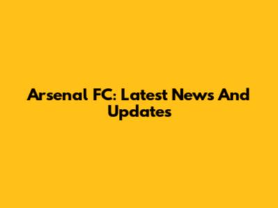 Arsenal FC: Latest News And Updates