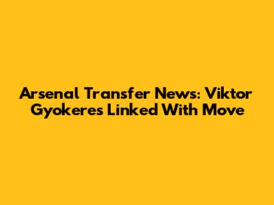 Arsenal Transfer News: Viktor Gyokeres Linked With Move