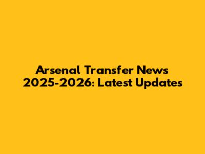 Arsenal Transfer News 2025-2026: Latest Updates