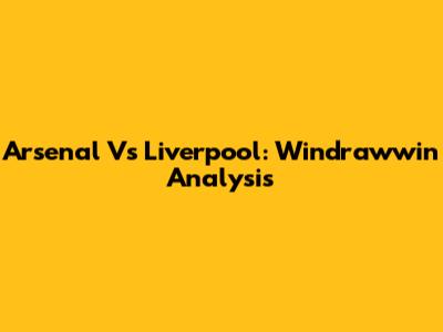 Arsenal Vs Liverpool: Windrawwin Analysis