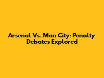 Arsenal Vs. Man City: Penalty Debates Explored