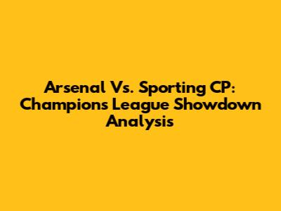 Arsenal Vs. Sporting CP: Champions League Showdown Analysis