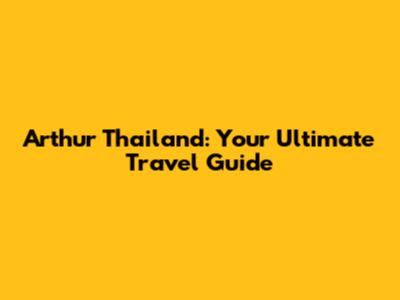 Arthur Thailand: Your Ultimate Travel Guide