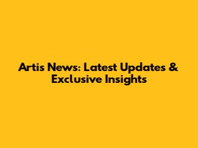 Artis News: Latest Updates & Exclusive Insights