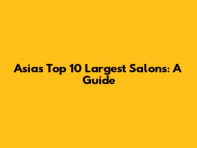 Asia's Top 10 Largest Salons: A Guide