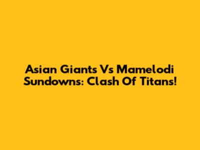 Asian Giants Vs Mamelodi Sundowns: Clash Of Titans!