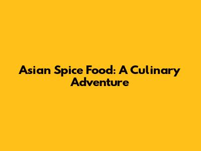 Asian Spice Food: A Culinary Adventure