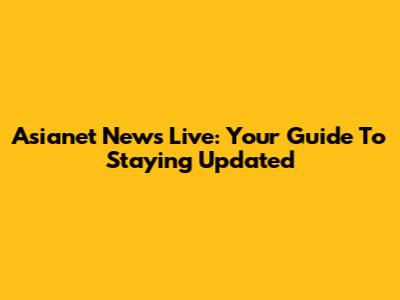 Asianet News Live: Your Guide To Staying Updated