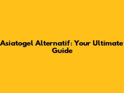 Asiatogel Alternatif: Your Ultimate Guide