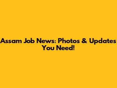 Assam Job News: Photos & Updates You Need!