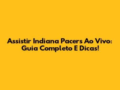 Assistir Indiana Pacers Ao Vivo: Guia Completo E Dicas!
