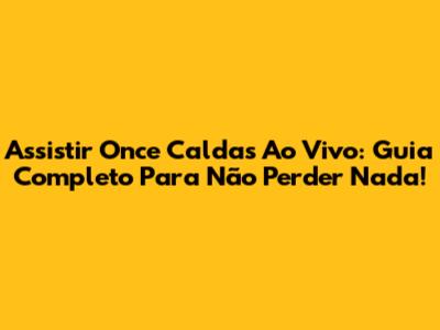 Assistir Once Caldas Ao Vivo: Guia Completo Para Não Perder Nada!