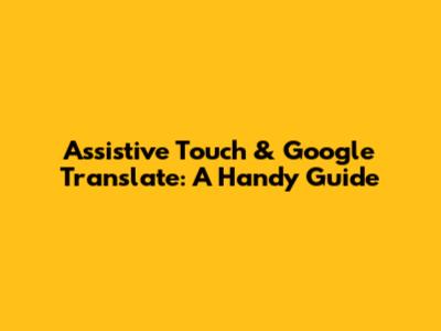 Assistive Touch & Google Translate: A Handy Guide