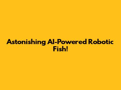 Astonishing AI-Powered Robotic Fish!